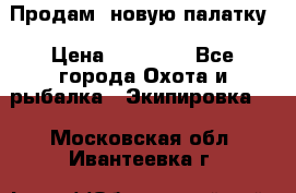 Продам  новую палатку › Цена ­ 10 000 - Все города Охота и рыбалка » Экипировка   . Московская обл.,Ивантеевка г.